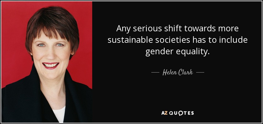 Any serious shift towards more sustainable societies has to include gender equality. - Helen Clark