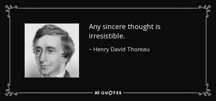 Any sincere thought is irresistible. - Henry David Thoreau