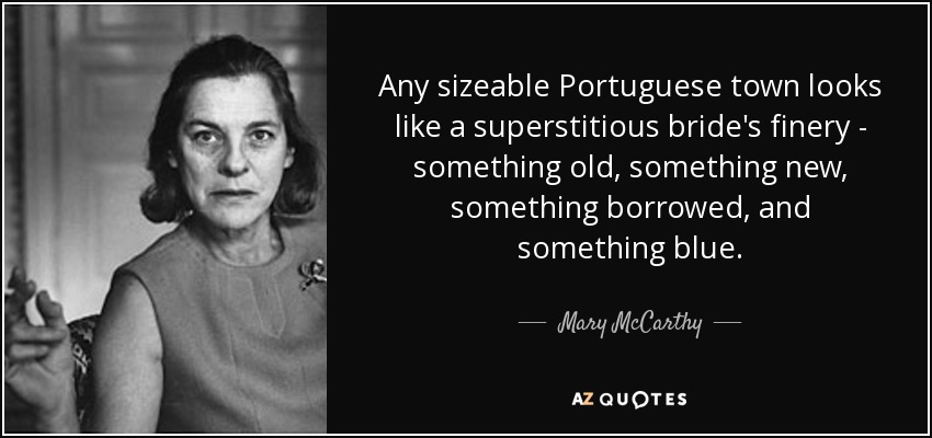 Any sizeable Portuguese town looks like a superstitious bride's finery - something old, something new, something borrowed, and something blue. - Mary McCarthy