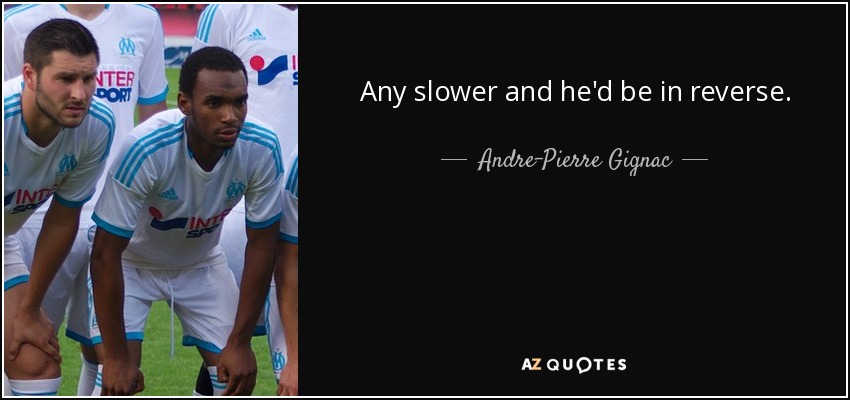 Any slower and he'd be in reverse. - Andre-Pierre Gignac