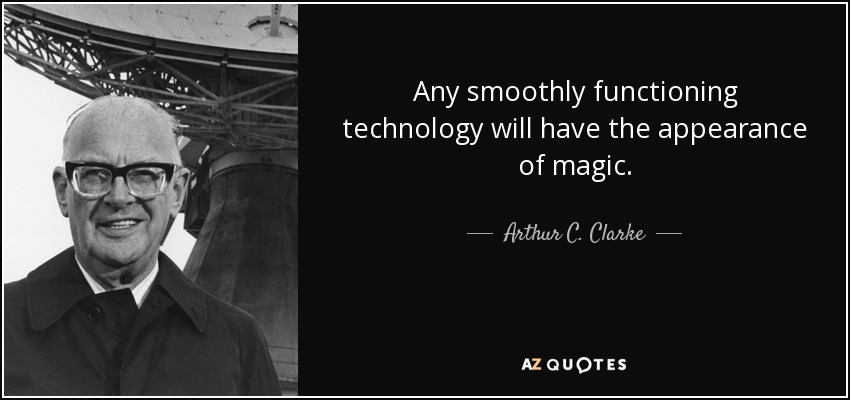 Any smoothly functioning technology will have the appearance of magic. - Arthur C. Clarke