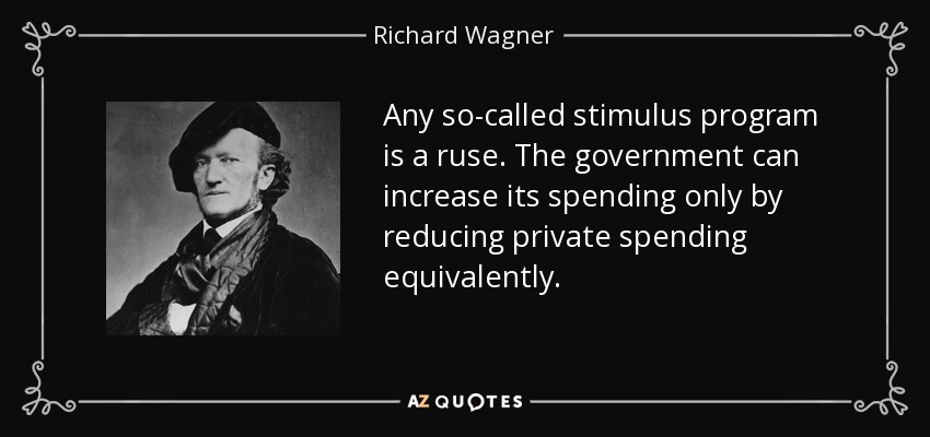 Any so-called stimulus program is a ruse. The government can increase its spending only by reducing private spending equivalently. - Richard Wagner
