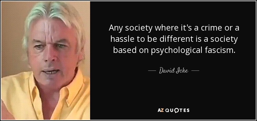 Any society where it's a crime or a hassle to be different is a society based on psychological fascism. - David Icke