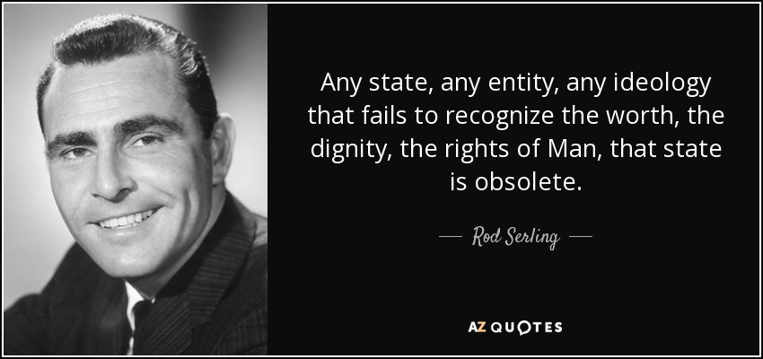 Any state, any entity, any ideology that fails to recognize the worth, the dignity, the rights of Man, that state is obsolete. - Rod Serling