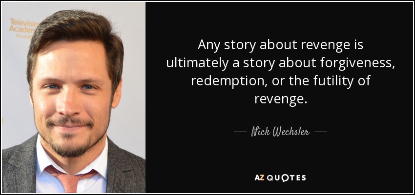 Any story about revenge is ultimately a story about forgiveness, redemption, or the futility of revenge. - Nick Wechsler