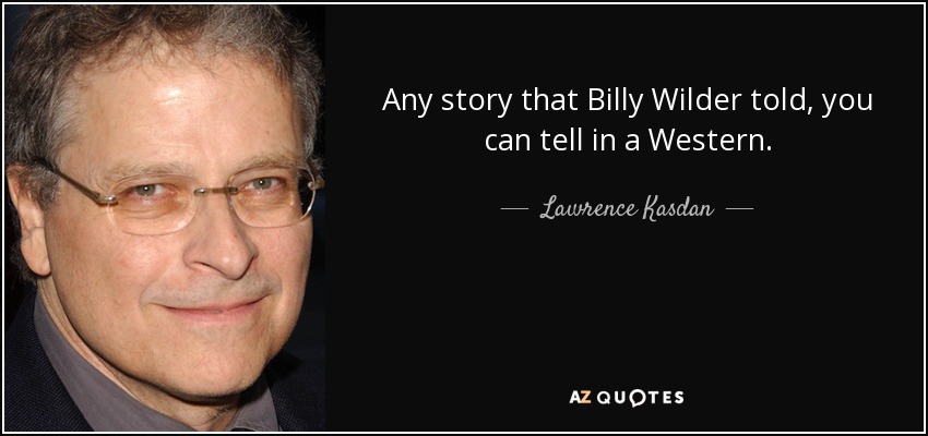 Any story that Billy Wilder told, you can tell in a Western. - Lawrence Kasdan
