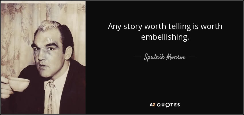 Any story worth telling is worth embellishing. - Sputnik Monroe