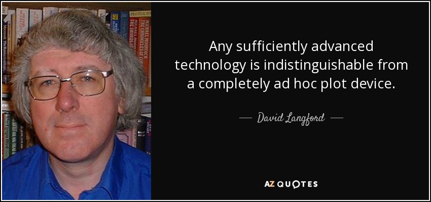 Any sufficiently advanced technology is indistinguishable from a completely ad hoc plot device. - David Langford