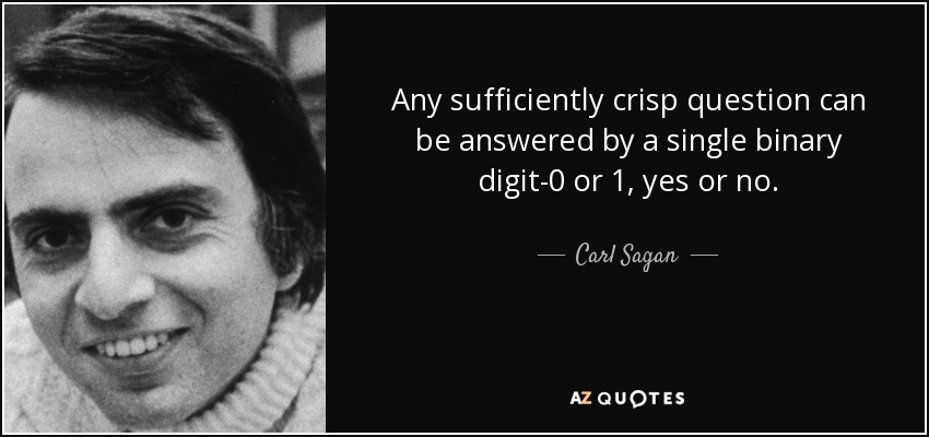 Any sufficiently crisp question can be answered by a single binary digit-0 or 1, yes or no. - Carl Sagan