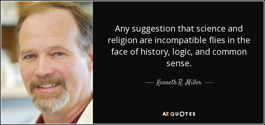 Any suggestion that science and religion are incompatible flies in the face of history, logic, and common sense. - Kenneth R. Miller