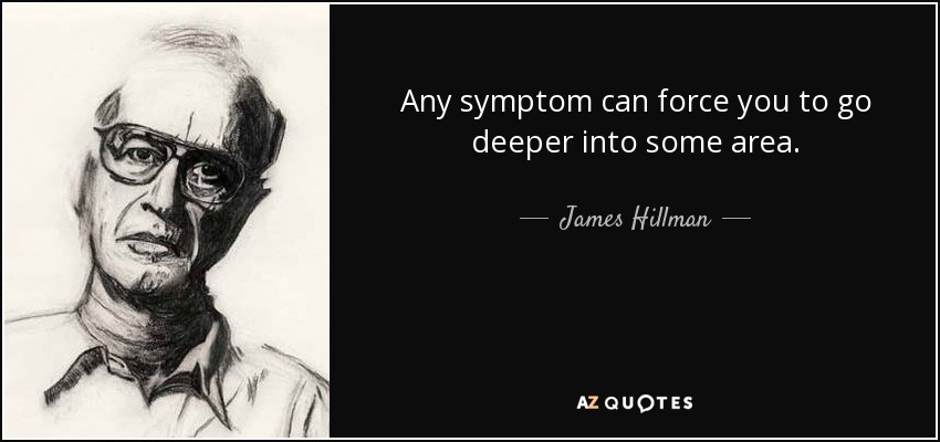 Any symptom can force you to go deeper into some area. - James Hillman