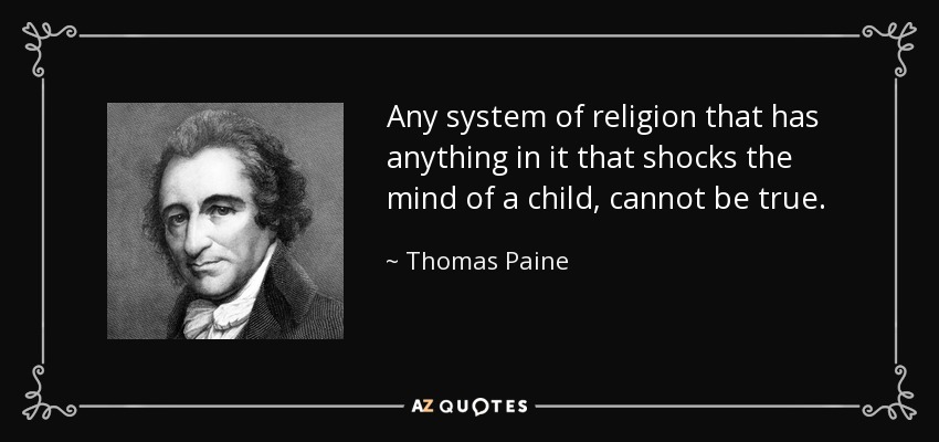 Any system of religion that has anything in it that shocks the mind of a child, cannot be true. - Thomas Paine