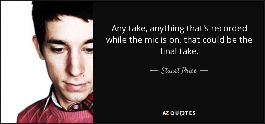 Any take, anything that's recorded while the mic is on, that could be the final take. - Stuart Price