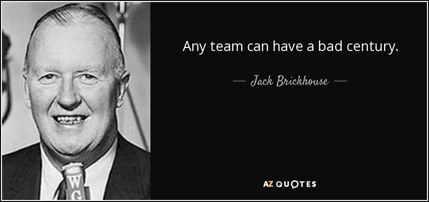 Any team can have a bad century. - Jack Brickhouse