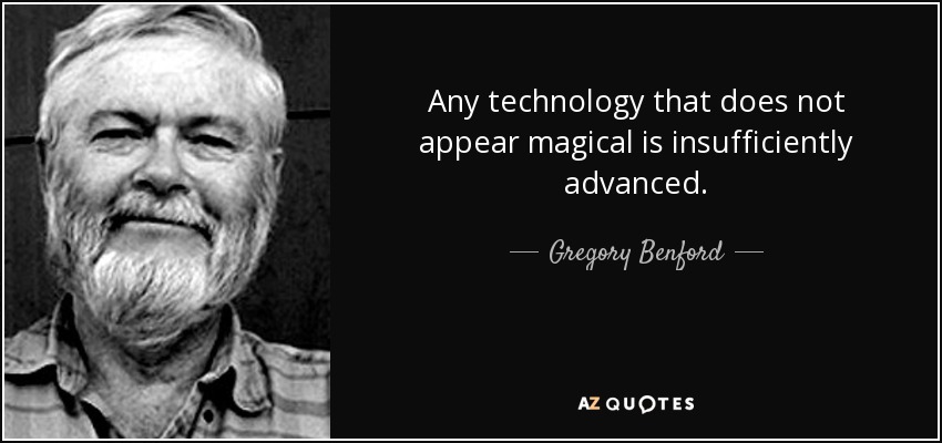 Any technology that does not appear magical is insufficiently advanced. - Gregory Benford