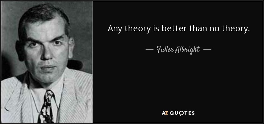 Any theory is better than no theory. - Fuller Albright