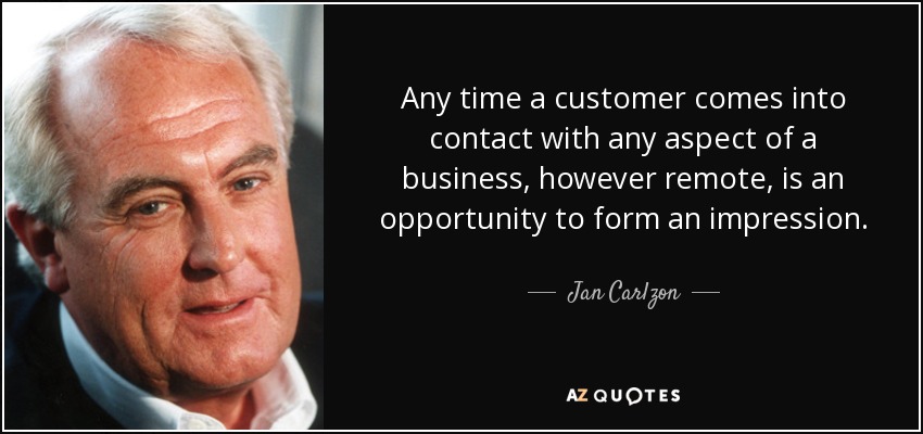 Any time a customer comes into contact with any aspect of a business, however remote, is an opportunity to form an impression. - Jan Carlzon