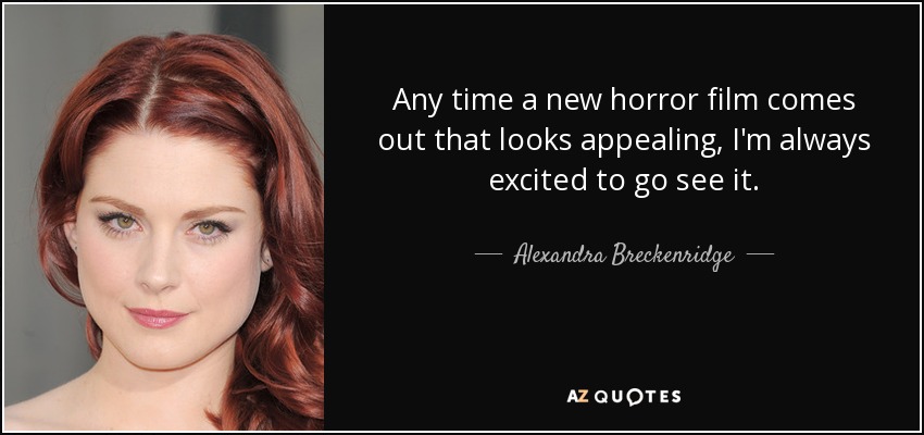 Any time a new horror film comes out that looks appealing, I'm always excited to go see it. - Alexandra Breckenridge