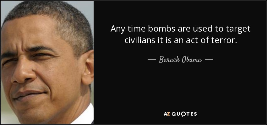 Any time bombs are used to target civilians it is an act of terror. - Barack Obama