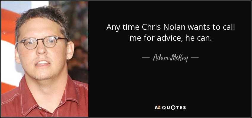 Any time Chris Nolan wants to call me for advice, he can. - Adam McKay