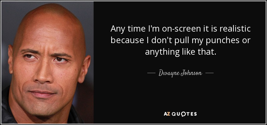 Any time I'm on-screen it is realistic because I don't pull my punches or anything like that. - Dwayne Johnson