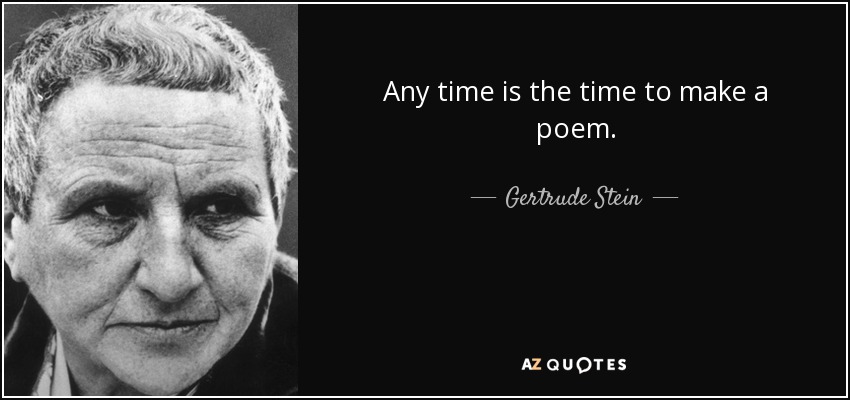 Any time is the time to make a poem. - Gertrude Stein