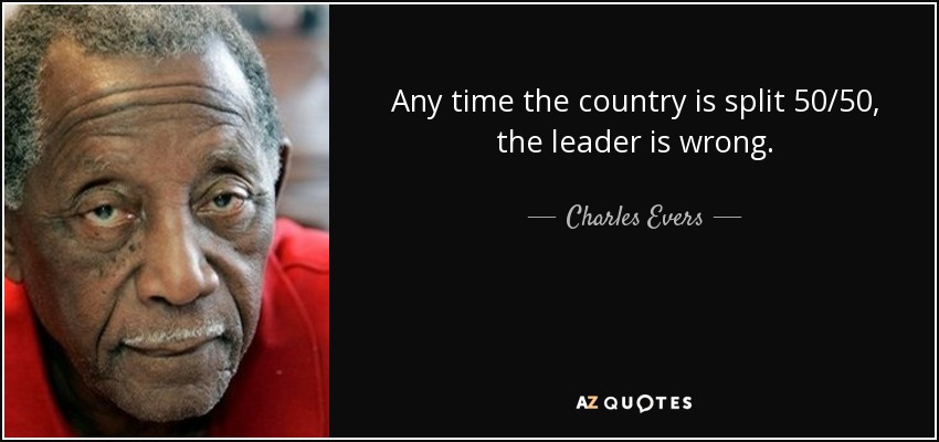 Any time the country is split 50/50, the leader is wrong. - Charles Evers