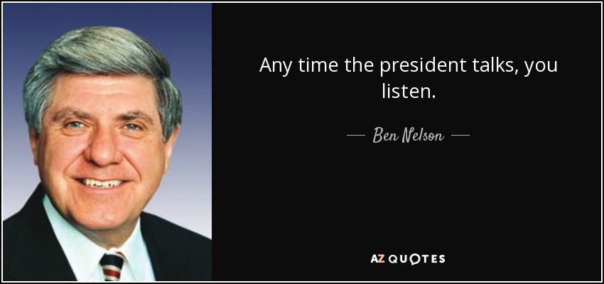 Any time the president talks, you listen. - Ben Nelson