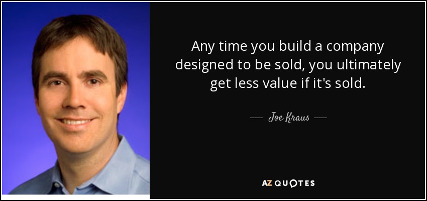 Any time you build a company designed to be sold, you ultimately get less value if it's sold. - Joe Kraus