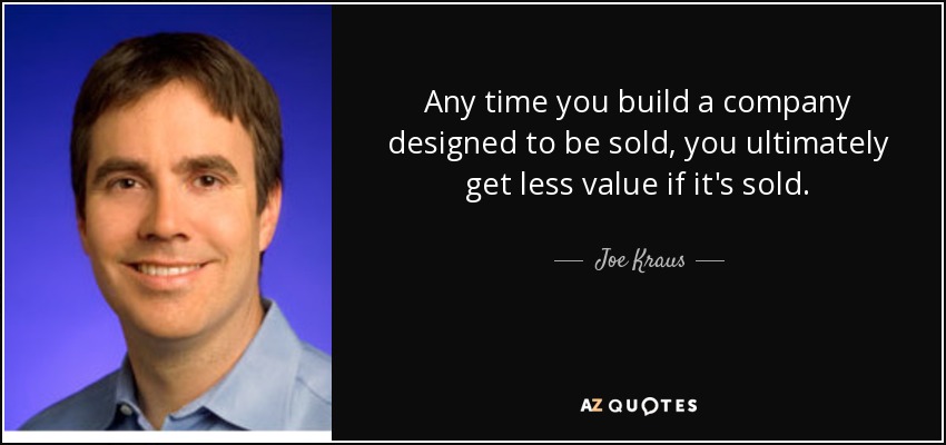 Any time you build a company designed to be sold, you ultimately get less value if it's sold. - Joe Kraus