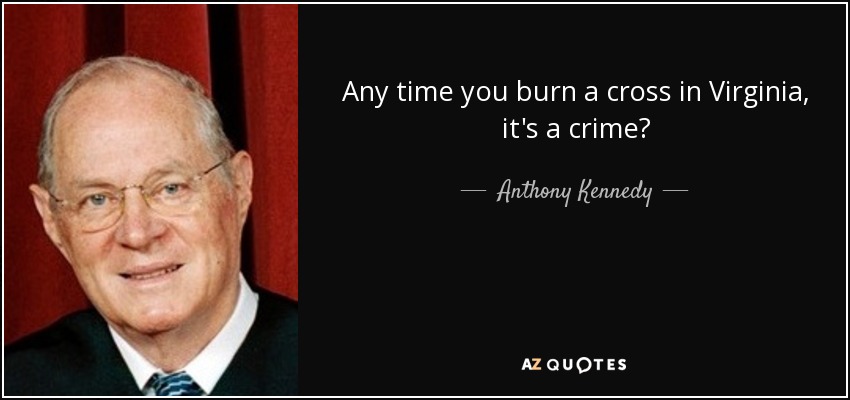 Any time you burn a cross in Virginia, it's a crime? - Anthony Kennedy