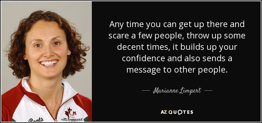 Any time you can get up there and scare a few people, throw up some decent times, it builds up your confidence and also sends a message to other people. - Marianne Limpert