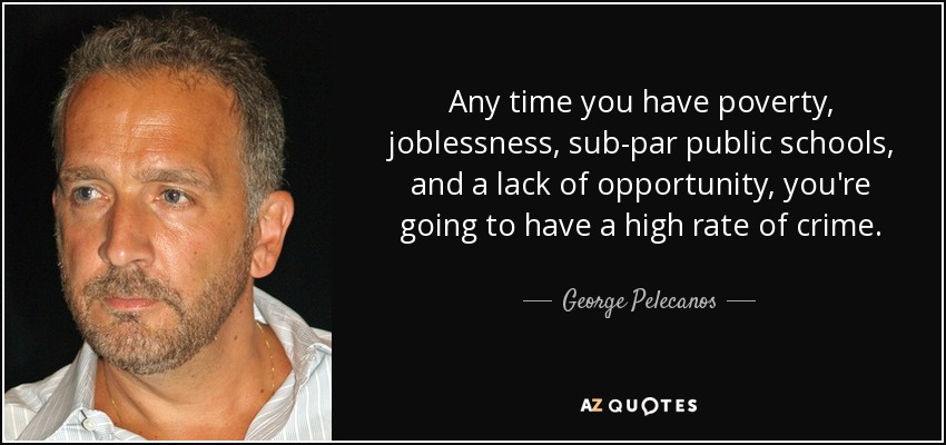 Any time you have poverty, joblessness, sub-par public schools, and a lack of opportunity, you're going to have a high rate of crime. - George Pelecanos