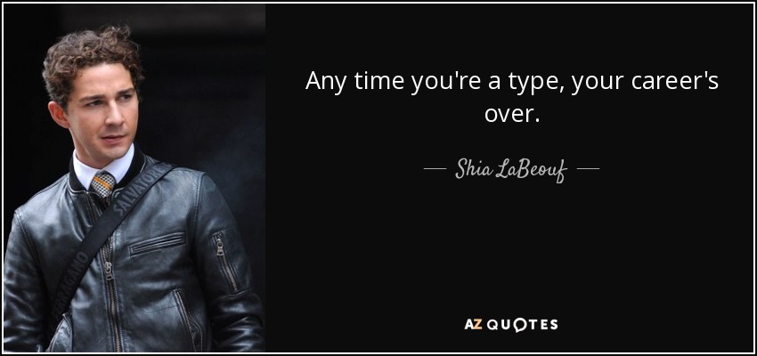 Any time you're a type, your career's over. - Shia LaBeouf