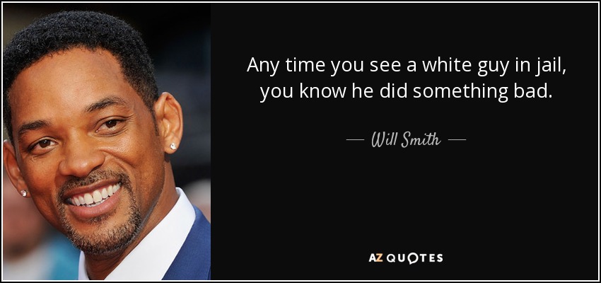 Any time you see a white guy in jail, you know he did something bad. - Will Smith