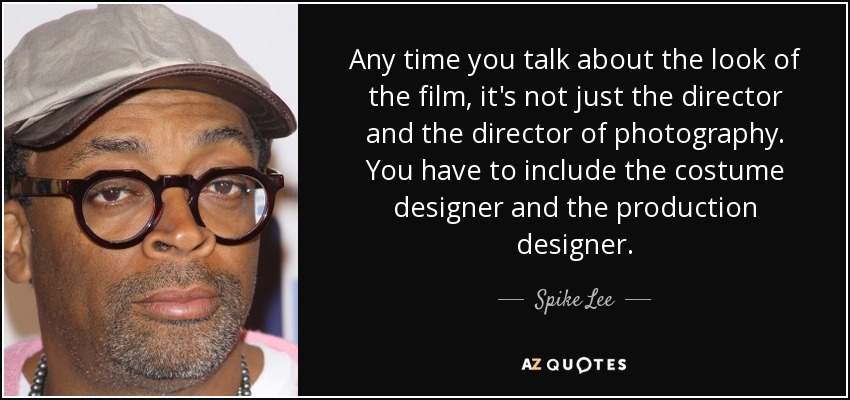Any time you talk about the look of the film, it's not just the director and the director of photography. You have to include the costume designer and the production designer. - Spike Lee