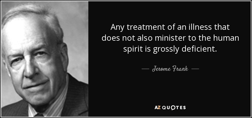 Any treatment of an illness that does not also minister to the human spirit is grossly deficient. - Jerome Frank