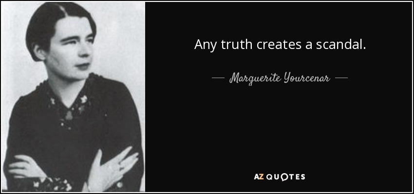 Any truth creates a scandal. - Marguerite Yourcenar