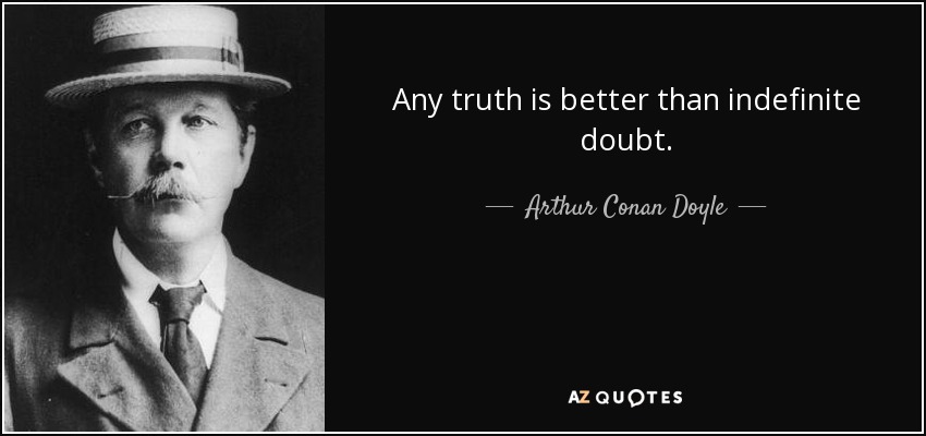 Any truth is better than indefinite doubt. - Arthur Conan Doyle