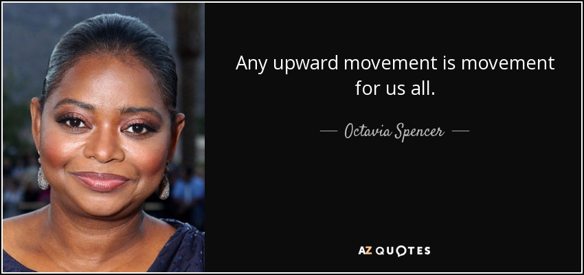 Any upward movement is movement for us all. - Octavia Spencer