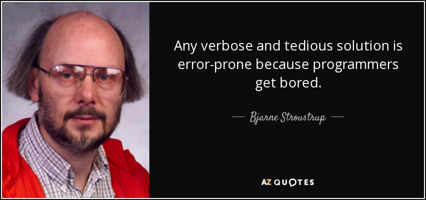 Any verbose and tedious solution is error-prone because programmers get bored. - Bjarne Stroustrup