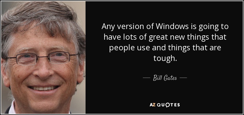 Any version of Windows is going to have lots of great new things that people use and things that are tough. - Bill Gates