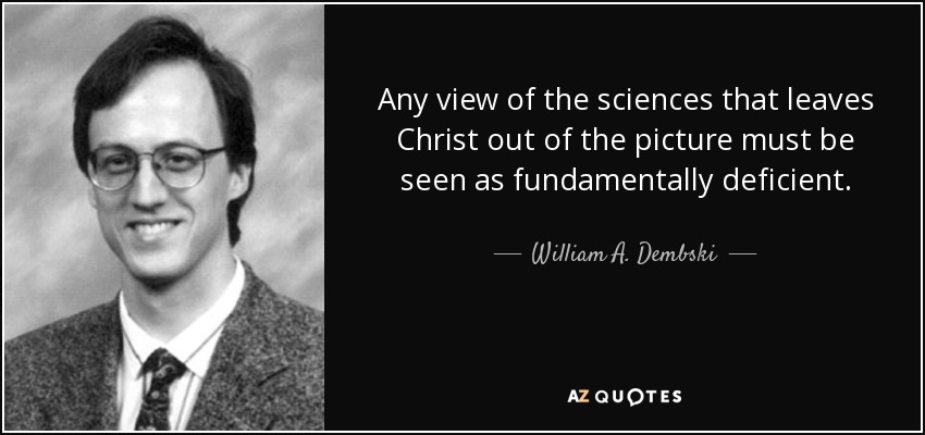 Any view of the sciences that leaves Christ out of the picture must be seen as fundamentally deficient. - William A. Dembski