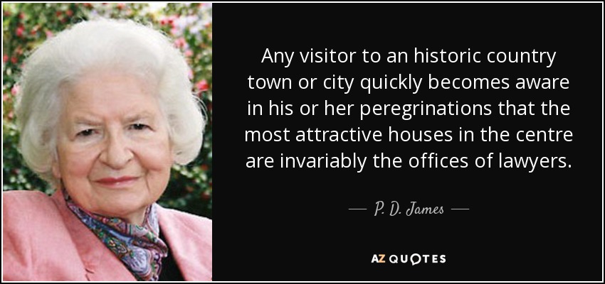 Any visitor to an historic country town or city quickly becomes aware in his or her peregrinations that the most attractive houses in the centre are invariably the offices of lawyers. - P. D. James