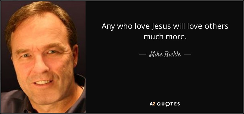 Any who love Jesus will love others much more. - Mike Bickle