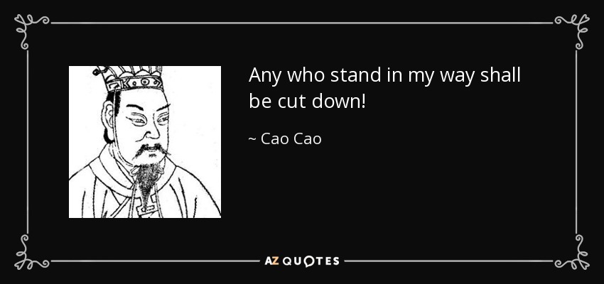 Any who stand in my way shall be cut down! - Cao Cao