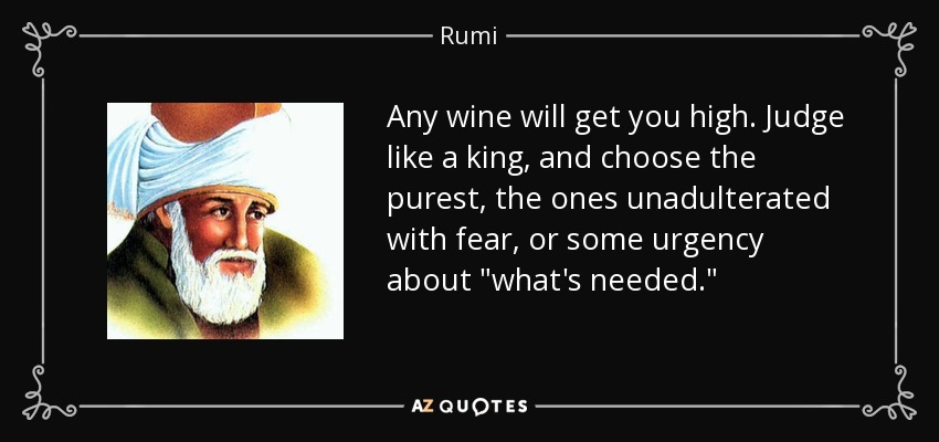 Any wine will get you high. Judge like a king, and choose the purest, the ones unadulterated with fear, or some urgency about 