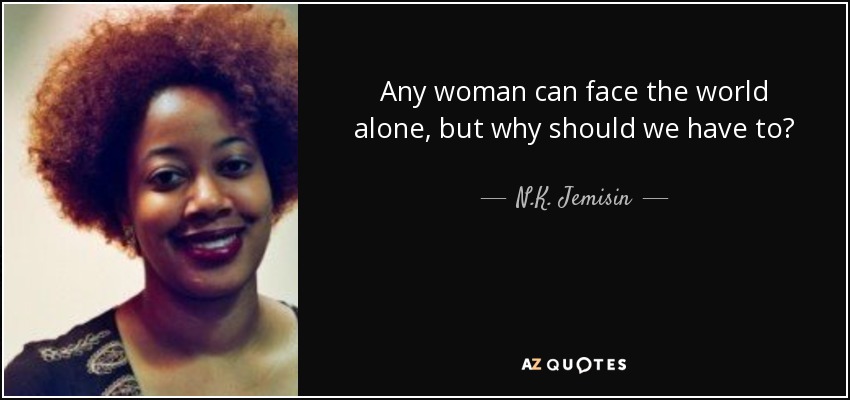 Any woman can face the world alone, but why should we have to? - N.K. Jemisin