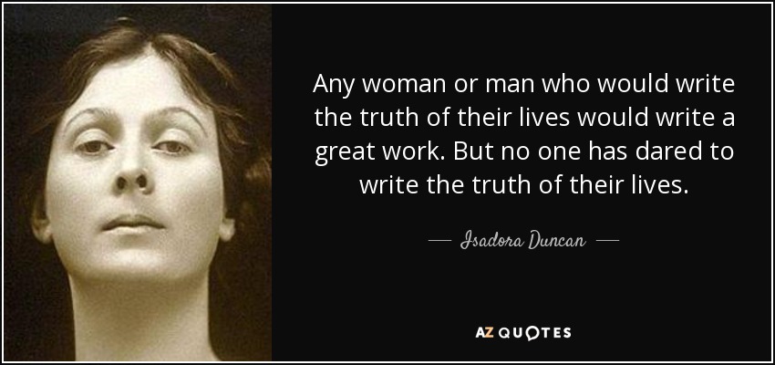 Any woman or man who would write the truth of their lives would write a great work. But no one has dared to write the truth of their lives. - Isadora Duncan