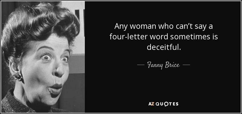 Any woman who can’t say a four-letter word sometimes is deceitful. - Fanny Brice